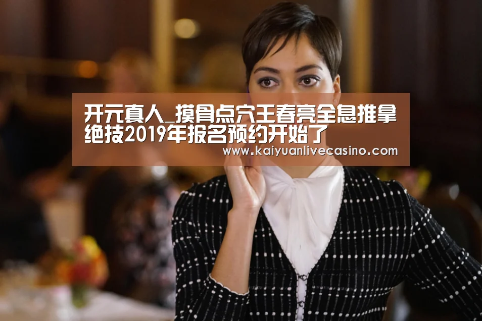开元真人_摸骨点穴王春亮全息推拿绝技2019年报名预约开始了(图3) 开元电竞